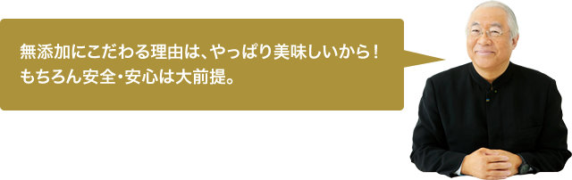 無添加にこだわる理由は、やっぱり美味しいから！もちろん安全・安心は大前提。